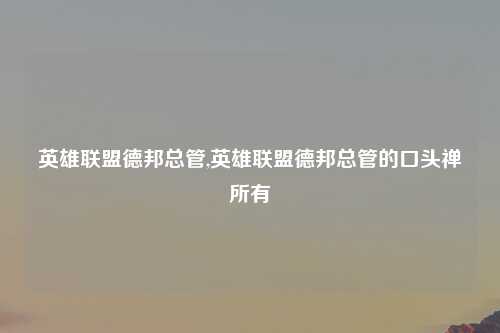 英雄联盟德邦总管,英雄联盟德邦总管的口头禅所有