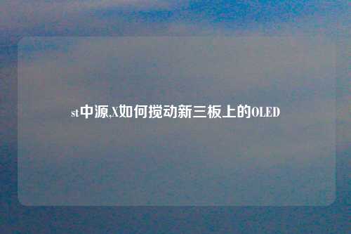st中源,X如何搅动新三板上的OLED