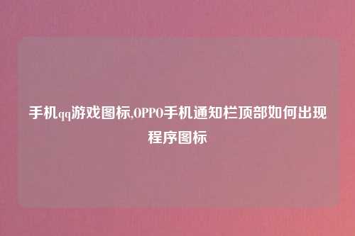 手机qq游戏图标,OPPO手机通知栏顶部如何出现程序图标