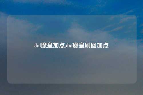 dnf魔皇加点,dnf魔皇刷图加点