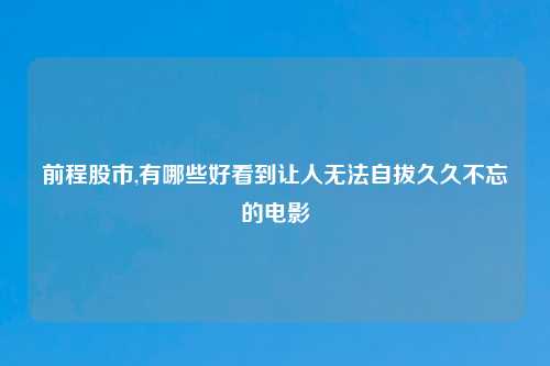 前程股市,有哪些好看到让人无法自拔久久不忘的电影