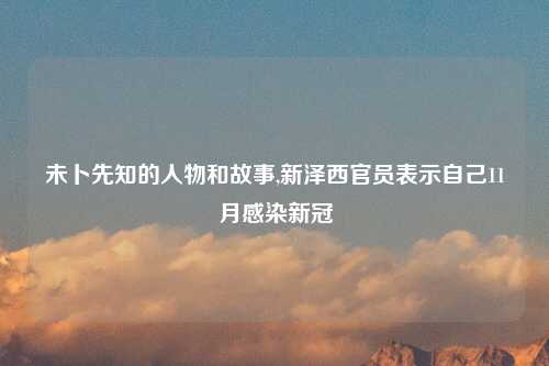未卜先知的人物和故事,新泽西官员表示自己11月感染新冠