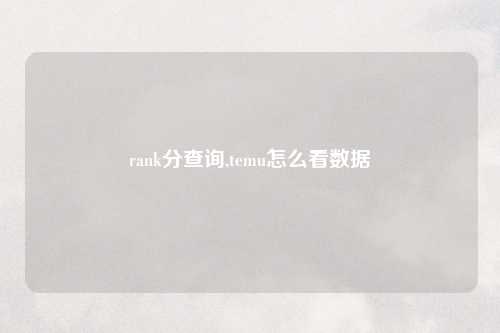 rank分查询,temu怎么看数据