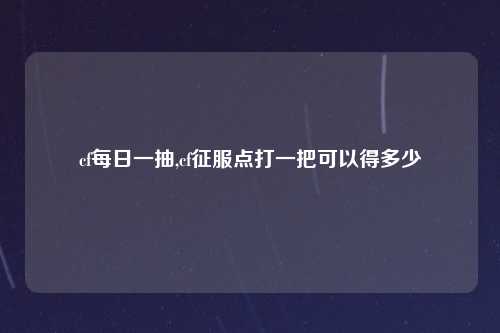 cf每日一抽,cf征服点打一把可以得多少