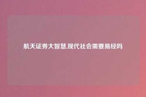 航天证券大智慧,现代社会需要易经吗