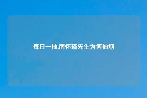 每日一抽,南怀瑾先生为何抽烟
