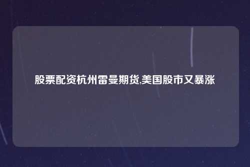 股票配资杭州雷曼期货,美国股市又暴涨