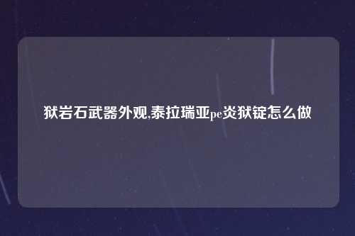狱岩石武器外观,泰拉瑞亚pe炎狱锭怎么做