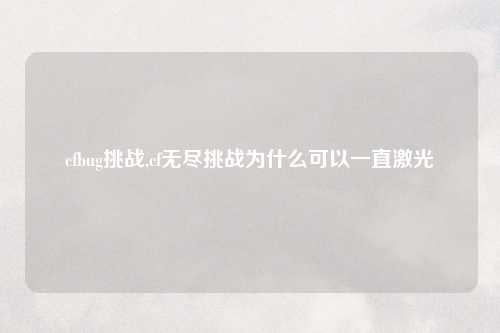 cfbug挑战,cf无尽挑战为什么可以一直激光