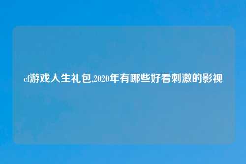 cf游戏人生礼包,2020年有哪些好看刺激的影视