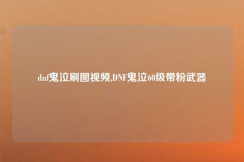 dnf鬼泣刷图视频,DNF鬼泣60级带粉武器
