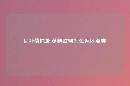 lol补偿地址,英雄联盟怎么返还点券