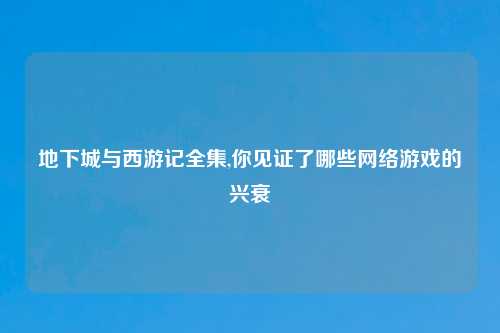 地下城与西游记全集,你见证了哪些网络游戏的兴衰