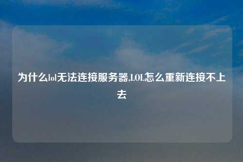 为什么lol无法连接服务器,LOL怎么重新连接不上去