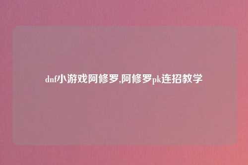 dnf小游戏阿修罗,阿修罗pk连招教学