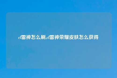 cf雷神怎么刷,cf雷神荣耀皮肤怎么获得