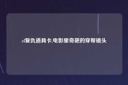 cf复仇道具卡,电影里奇葩的穿帮镜头