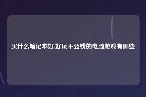 买什么笔记本好,好玩不要钱的电脑游戏有哪些