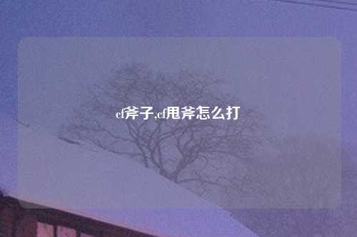 cf斧子,cf甩斧怎么打