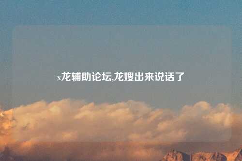 x龙辅助论坛,龙嫂出来说话了