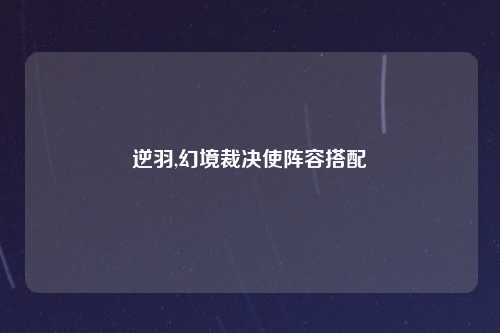 逆羽,幻境裁决使阵容搭配