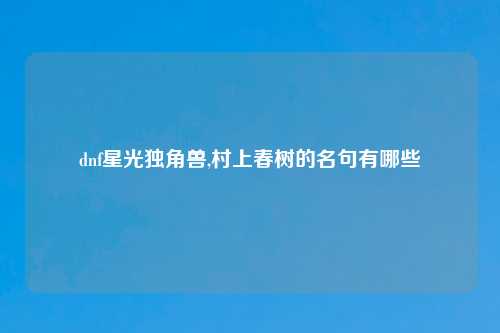 dnf星光独角兽,村上春树的名句有哪些