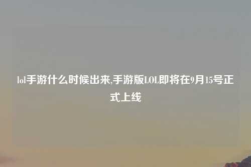 lol手游什么时候出来,手游版LOL即将在9月15号正式上线