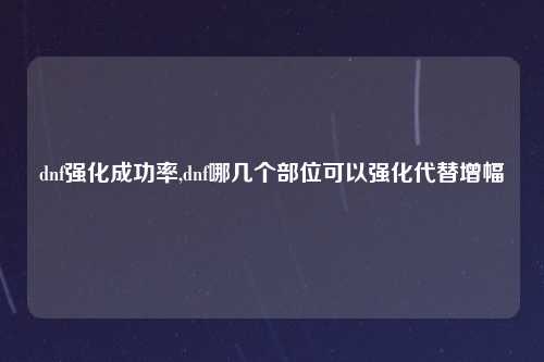 dnf强化成功率,dnf哪几个部位可以强化代替增幅