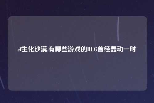cf生化沙漠,有哪些游戏的BUG曾经轰动一时