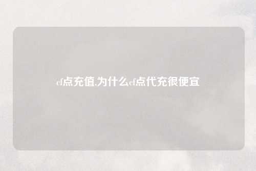 cf点充值,为什么cf点代充很便宜