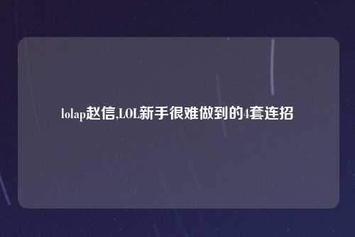 lolap赵信,LOL新手很难做到的4套连招