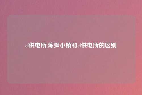 cf供电所,炼狱小镇和cf供电所的区别