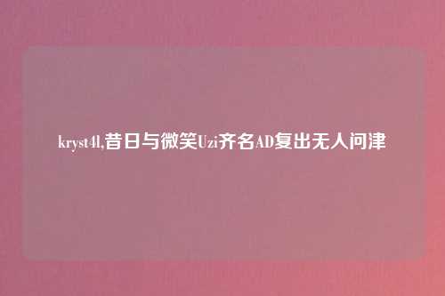 kryst4l,昔日与微笑Uzi齐名AD复出无人问津