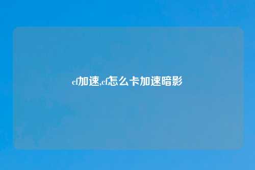 cf加速,cf怎么卡加速暗影