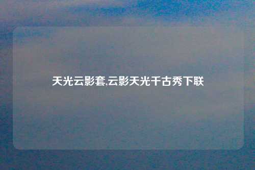 天光云影套,云影天光千古秀下联