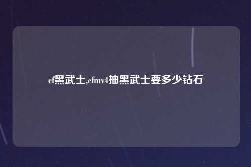 cf黑武士,cfmv4抽黑武士要多少钻石