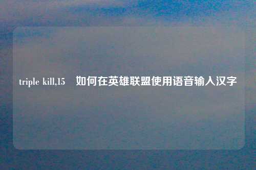 triple kill,15 如何在英雄联盟使用语音输入汉字