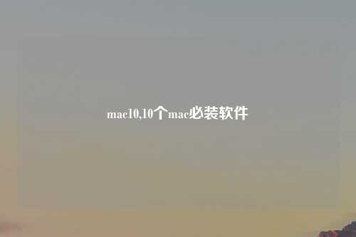 mac10,10个mac必装软件