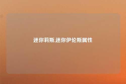 迷你莉斯,迷你伊伦斯属性