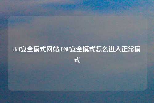 dnf安全模式网站,DNF安全模式怎么进入正常模式