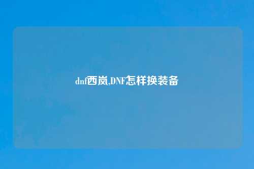 dnf西岚,DNF怎样换装备