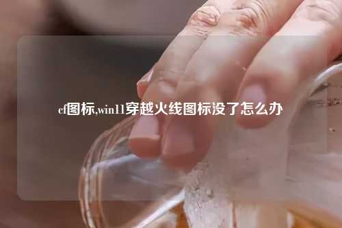 cf图标,win11穿越火线图标没了怎么办