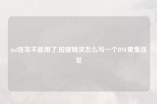 dnf连发不能用了,按键精灵怎么写一个DNF里鬼连发