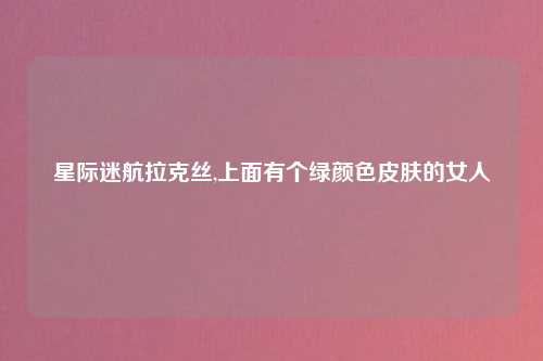 星际迷航拉克丝,上面有个绿颜色皮肤的女人