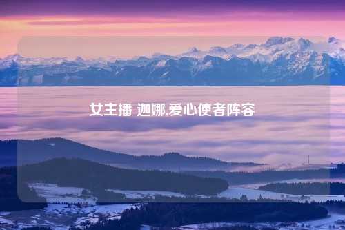 女主播 迦娜,爱心使者阵容