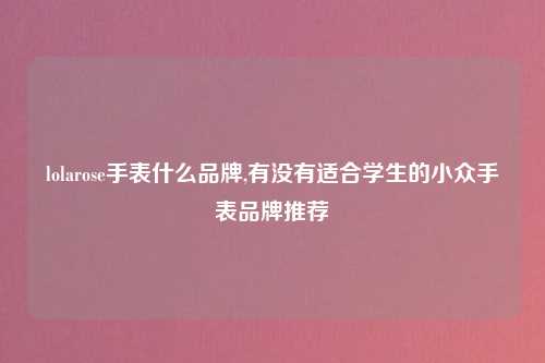 lolarose手表什么品牌,有没有适合学生的小众手表品牌推荐