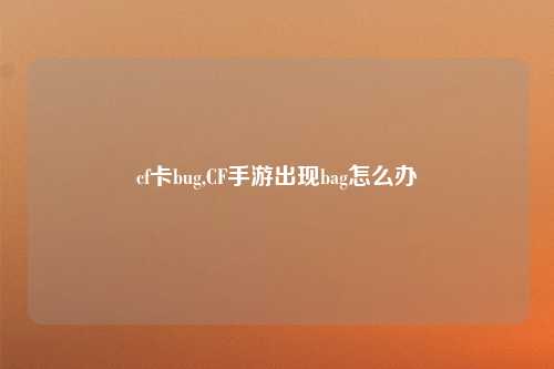 cf卡bug,CF手游出现bag怎么办