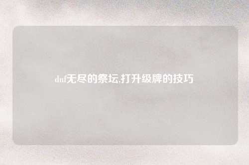 dnf无尽的祭坛,打升级牌的技巧