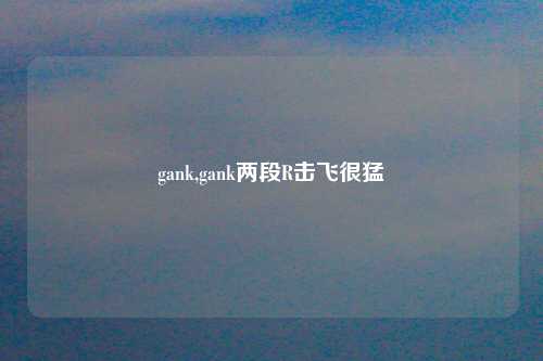 gank,gank两段R击飞很猛