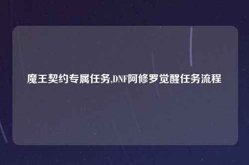魔王契约专属任务,DNF阿修罗觉醒任务流程